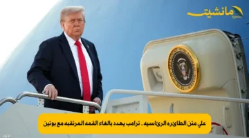 على متن الطائرة الرئاسية.. ترامب يهدد بإلغاء القمة المرتقبة مع بوتين